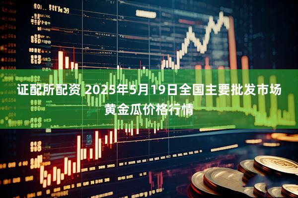 证配所配资 2025年5月19日全国主要批发市场黄金瓜价格行情