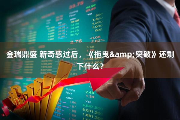 金瑞鼎盛 新奇感过后，《拖曳&突破》还剩下什么？