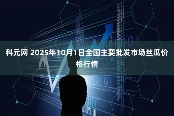科元网 2025年10月1日全国主要批发市场丝瓜价格行情