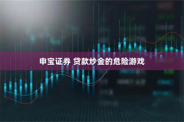 申宝证券 贷款炒金的危险游戏