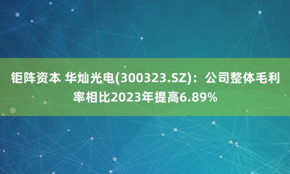钜阵资本 华灿光电(300323.SZ)：公司整体毛利率相比2023年提高6.89%