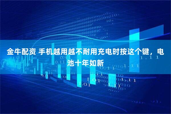 金牛配资 手机越用越不耐用充电时按这个键，电池十年如新