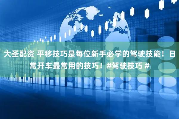 大圣配资 平移技巧是每位新手必学的驾驶技能！日常开车最常用的技巧！#驾驶技巧 #