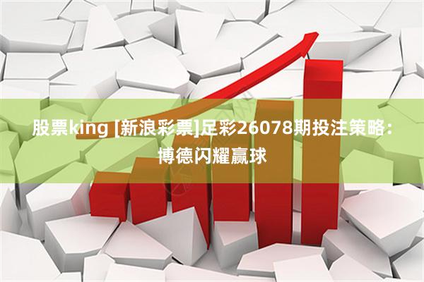 股票king [新浪彩票]足彩26078期投注策略：博德闪耀赢球
