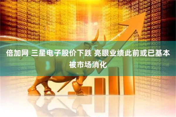 倍加网 三星电子股价下跌 亮眼业绩此前或已基本被市场消化